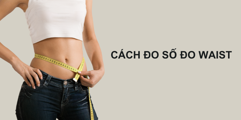 Cách đo số đo waist chính xác tại nhà đơn giản